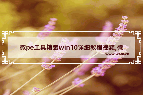 微pe工具箱装win10详细教程视频,微pe工具箱装win10详细教程知乎