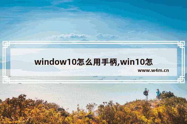 window10怎么用手柄,win10怎么用手柄