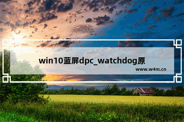 win10蓝屏dpc_watchdog原因,电脑蓝屏dpc_watchdog_violation