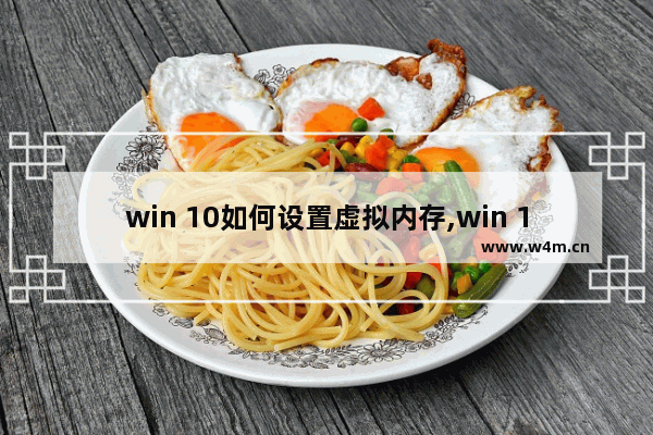 win 10如何设置虚拟内存,win 10笔记本要不要设置虚拟内存