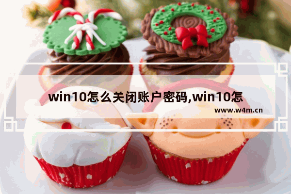 win10怎么关闭账户密码,win10怎么关闭账户登录