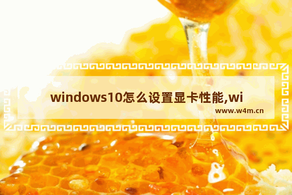 windows10怎么设置显卡性能,win10系统怎么设置显卡性能