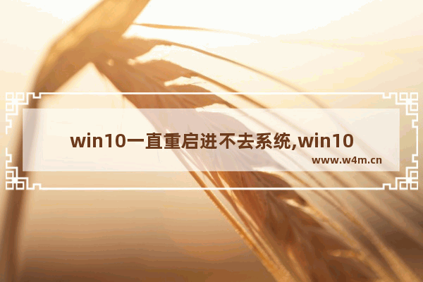 win10一直重启进不去系统,win10无限重启怎么解决