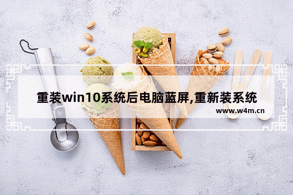 重装win10系统后电脑蓝屏,重新装系统win10蓝屏