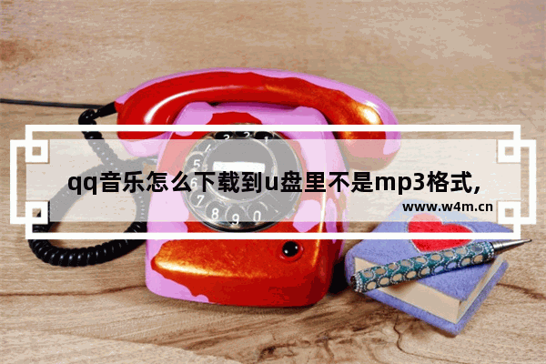 qq音乐怎么下载到u盘里不是mp3格式,手机qq音乐怎么下载到u盘里