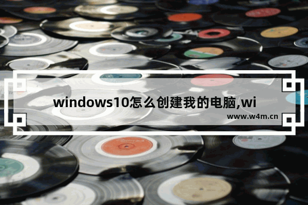 windows10怎么创建我的电脑,win10英文版我的电脑怎么放在桌面