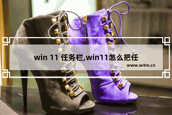 win 11 任务栏,win11怎么把任务栏放到左边