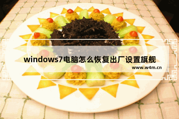 windows7电脑怎么恢复出厂设置旗舰版,windows7电脑怎么恢复出厂设置视频