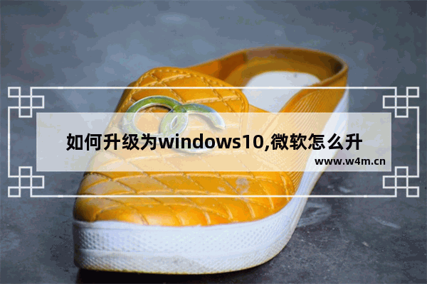 如何升级为windows10,微软怎么升级windows系统升级