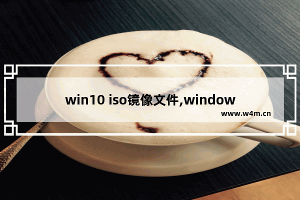 win10 iso镜像文件,windows10 iso镜像下载