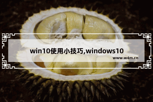 win10使用小技巧,windows10使用方法与技巧