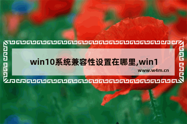 win10系统兼容性设置在哪里,win10怎样设置兼容