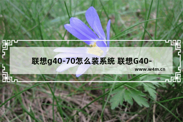 联想g40-70怎么装系统 联想G40-70笔记本系统安装教程