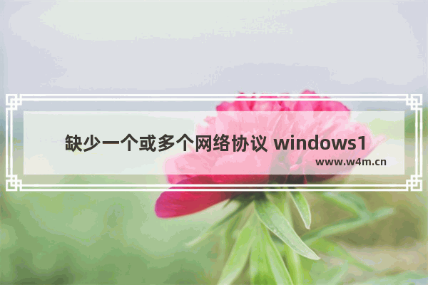 缺少一个或多个网络协议 windows10,电脑上缺少一个或多个网络协议