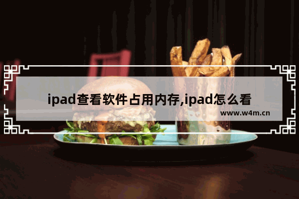 ipad查看软件占用内存,ipad怎么看运行内存占用