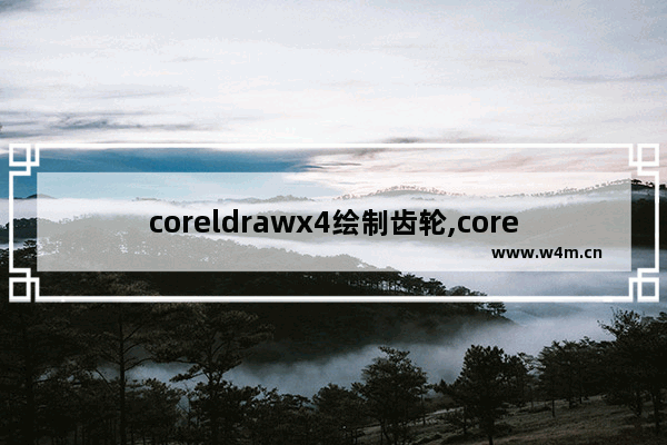 coreldrawx4绘制齿轮,coreldrawx8渐变工具