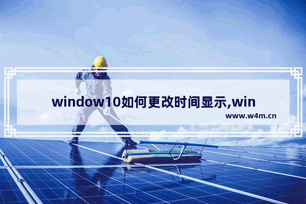 window10如何更改时间显示,win10时间如何显示日期