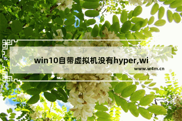 win10自带虚拟机没有hyper,win10虚拟机hyper-v找不到