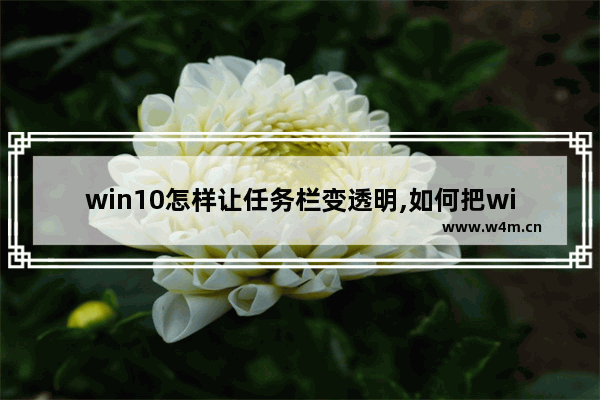 win10怎样让任务栏变透明,如何把win10的任务栏变透明