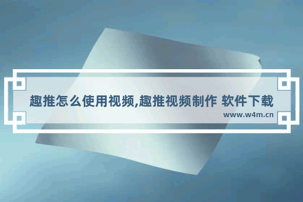 趣推怎么使用视频,趣推视频制作 软件下载