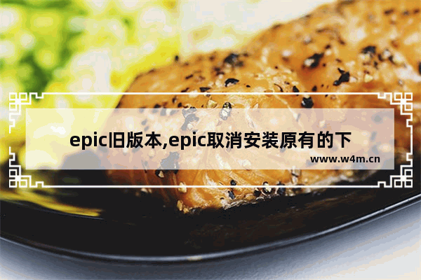 epic旧版本,epic取消安装原有的下载