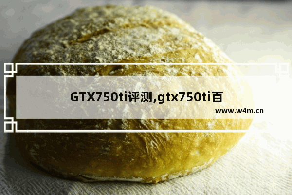 GTX750ti评测,gtx750ti百度百科