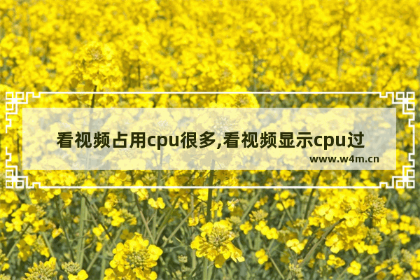 看视频占用cpu很多,看视频显示cpu过高怎么解决