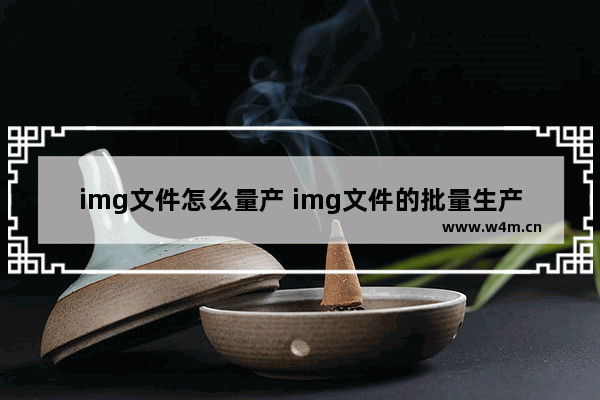 img文件怎么量产 img文件的批量生产方法