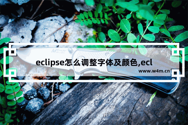 eclipse怎么调整字体及颜色,eclipse怎么设置字体颜色和背景颜色