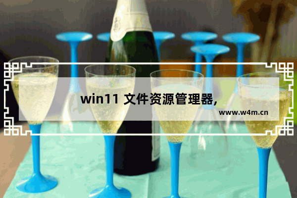 win11 文件资源管理器,