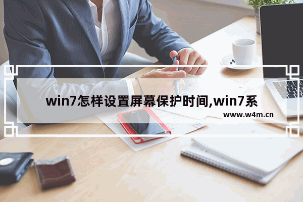 win7怎样设置屏幕保护时间,win7系统设置屏幕保护的时间