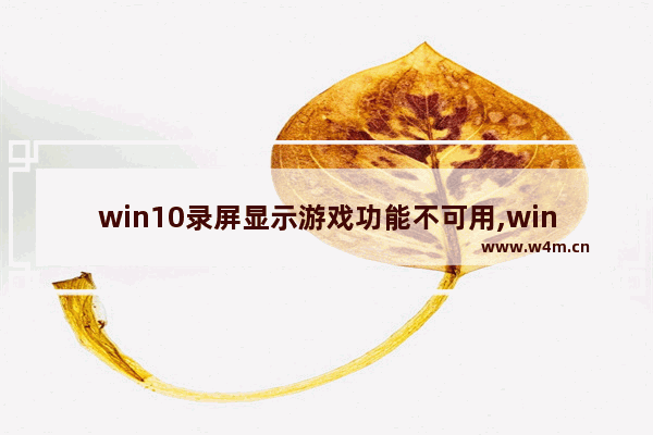 win10录屏显示游戏功能不可用,win10屏幕录制游戏功能不适用于