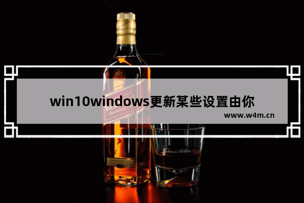 win10windows更新某些设置由你的组织来管理,windows更新某些设置由你的组织管理