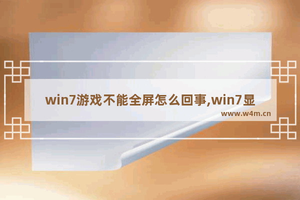 win7游戏不能全屏怎么回事,win7显示器无法全屏