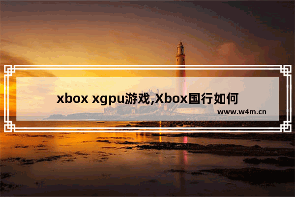 xbox xgpu游戏,Xbox国行如何玩xgpu