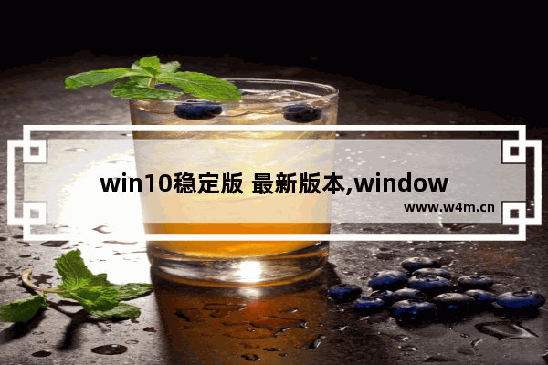 win10稳定版 最新版本,windows10最稳定的版本