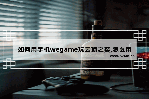 如何用手机wegame玩云顶之奕,怎么用wegame玩云顶之弈