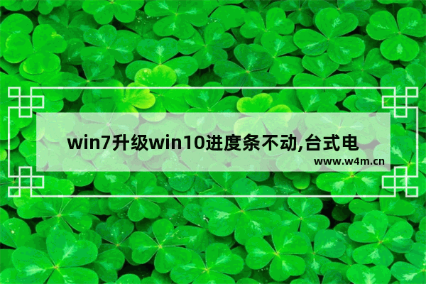 win7升级win10进度条不动,台式电脑更新win10系统,进度条不动怎么办