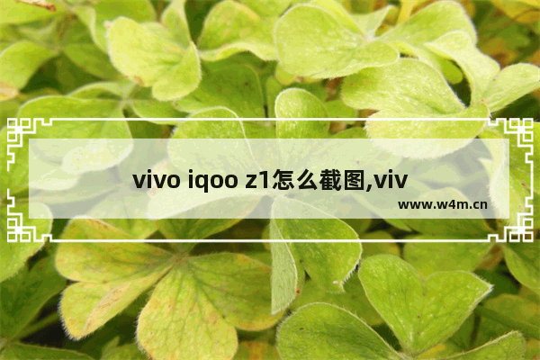 vivo iqoo z1怎么截图,vivo z1x截图