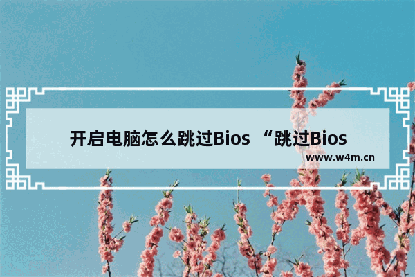 开启电脑怎么跳过Bios “跳过Bios启动电脑”