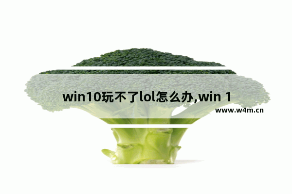 win10玩不了lol怎么办,win 10玩不了英雄联盟