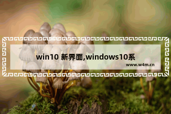 win10 新界面,windows10系统是一种