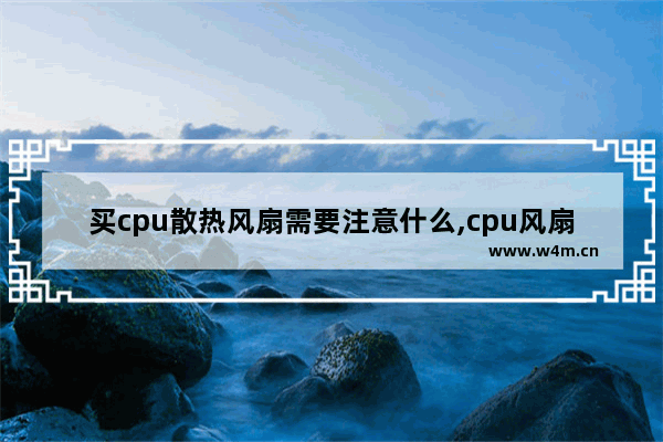 买cpu散热风扇需要注意什么,cpu风扇满载