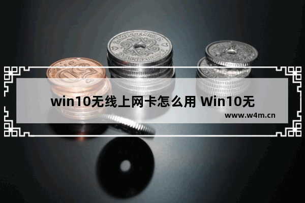 win10无线上网卡怎么用 Win10无线网络卡的使用方法