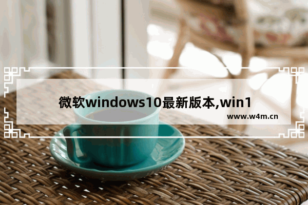 微软windows10最新版本,win10系统新版本