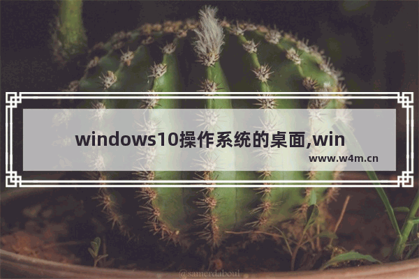 windows10操作系统的桌面,win7系统比win10