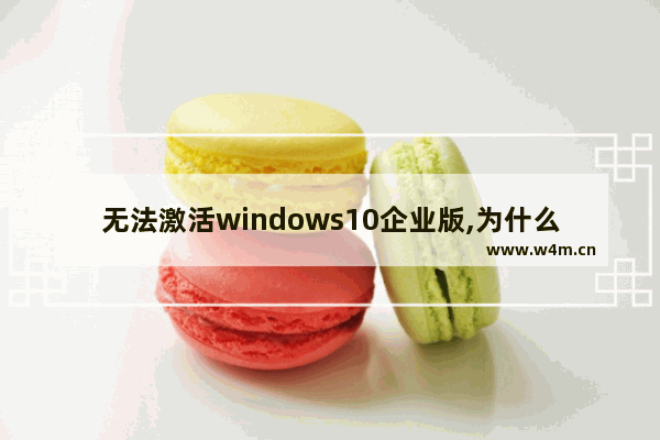 无法激活windows10企业版,为什么无法激活windows10企业版