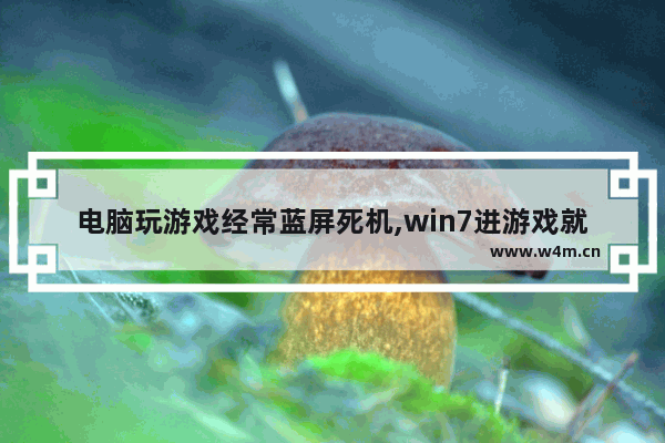 电脑玩游戏经常蓝屏死机,win7进游戏就蓝屏死机