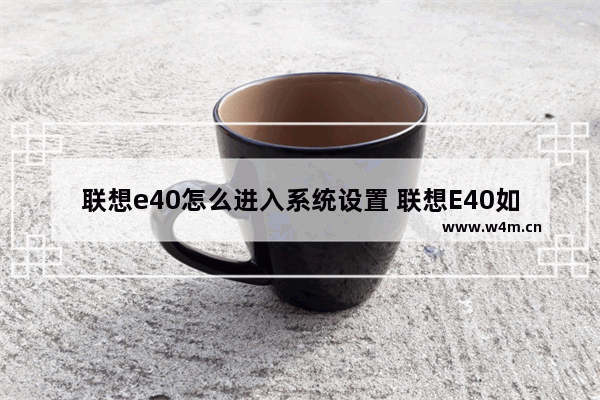 联想e40怎么进入系统设置 联想E40如何进入系统设置