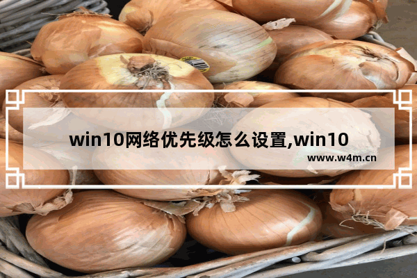 win10网络优先级怎么设置,win10调整网络优先级